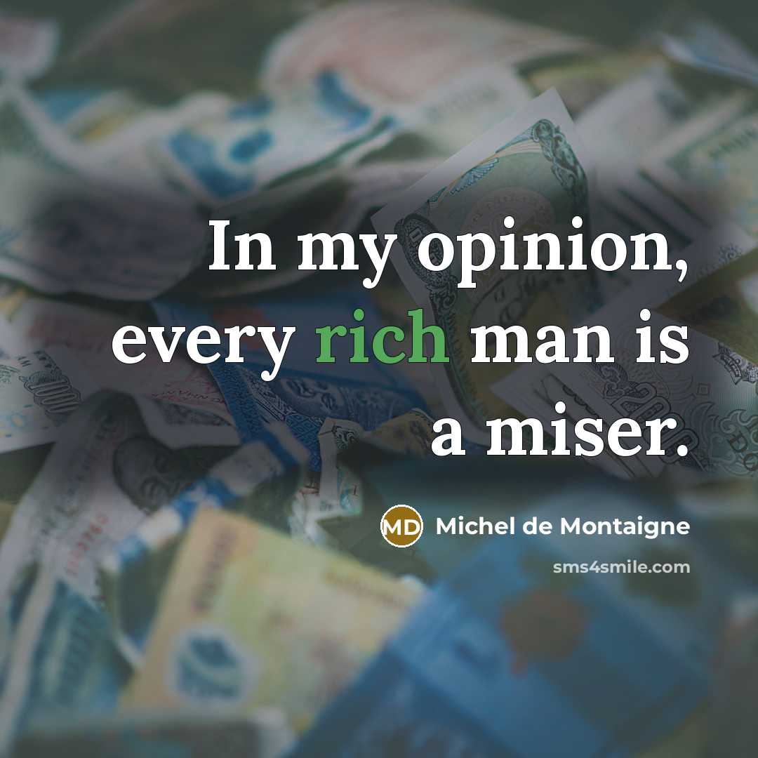 “In my opinion, every rich man is a miser.” quote by Michel de Montaigne