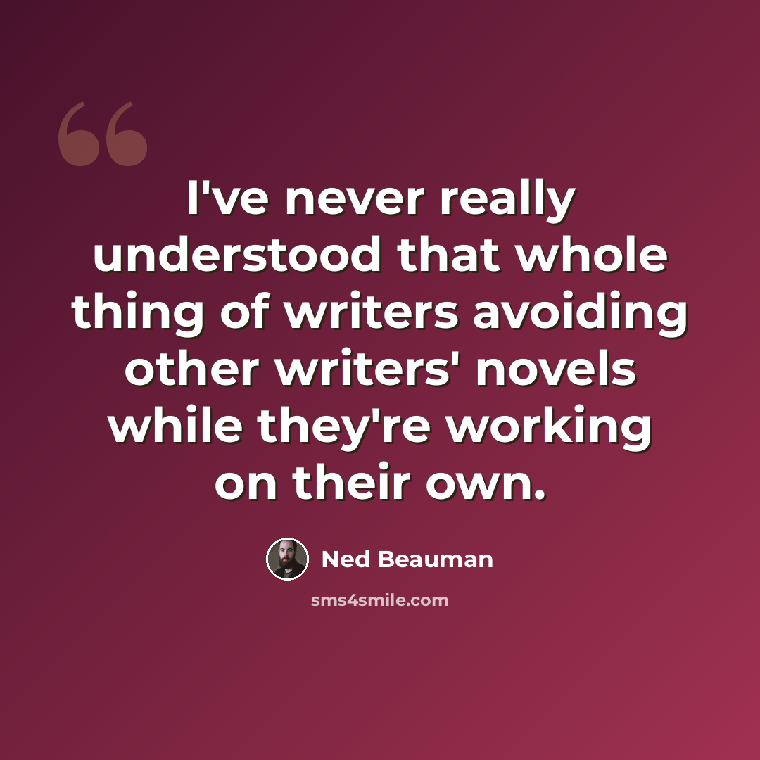 “I've never really understood that whole thing of writers avoiding other writers' novels while they're working on their own.” quote by Ned Beauman