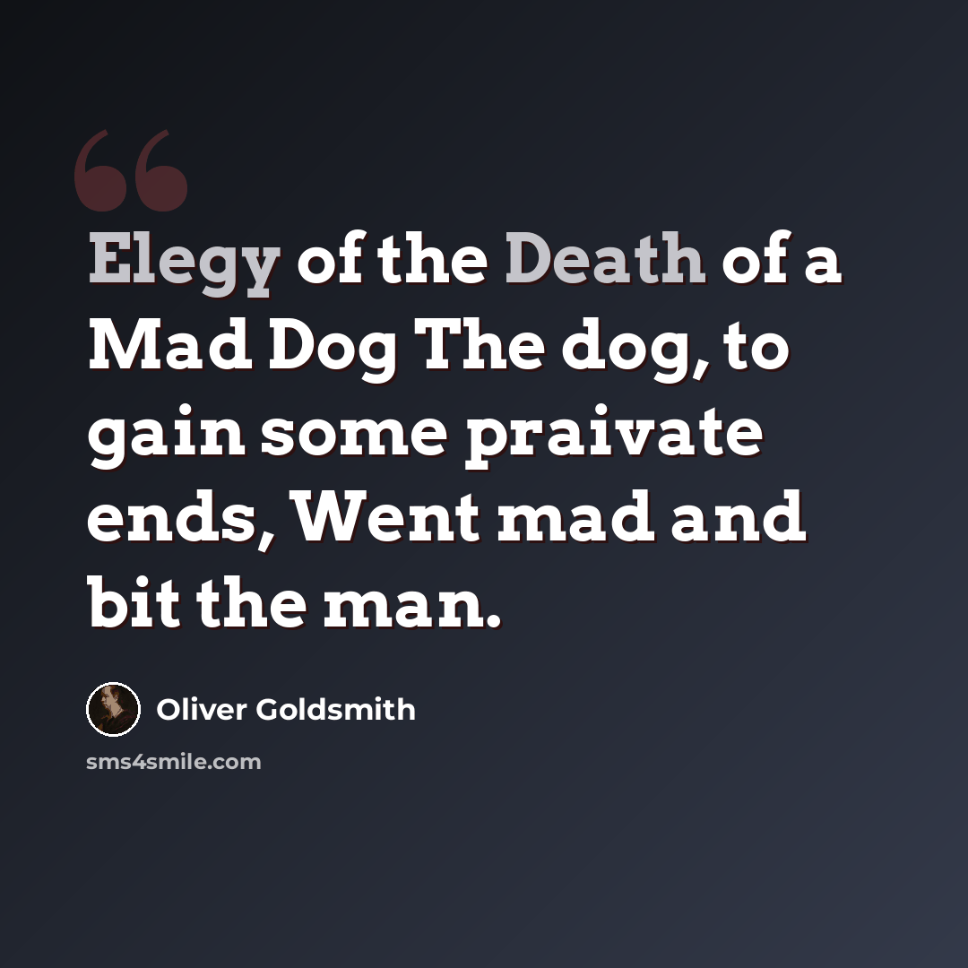 “Elegy of the Death of a Mad Dog The dog, to gain some praivate ends, Went mad and bit the man.” quote by Oliver Goldsmith