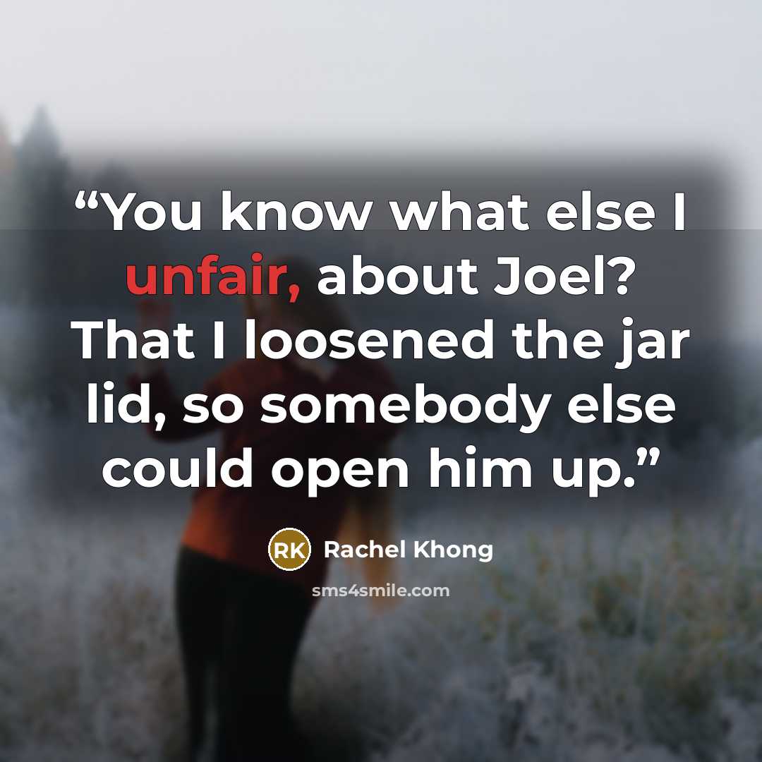 “You know what else I unfair, about Joel? That I loosened the jar lid, so somebody else could open him up.” quote by Rachel Khong