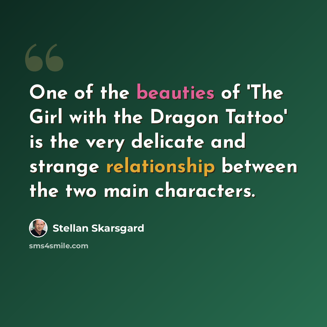 “One of the beauties of 'The Girl with the Dragon Tattoo' is the very delicate and strange relationship between the two main characters.” quote by Stellan Skarsgard