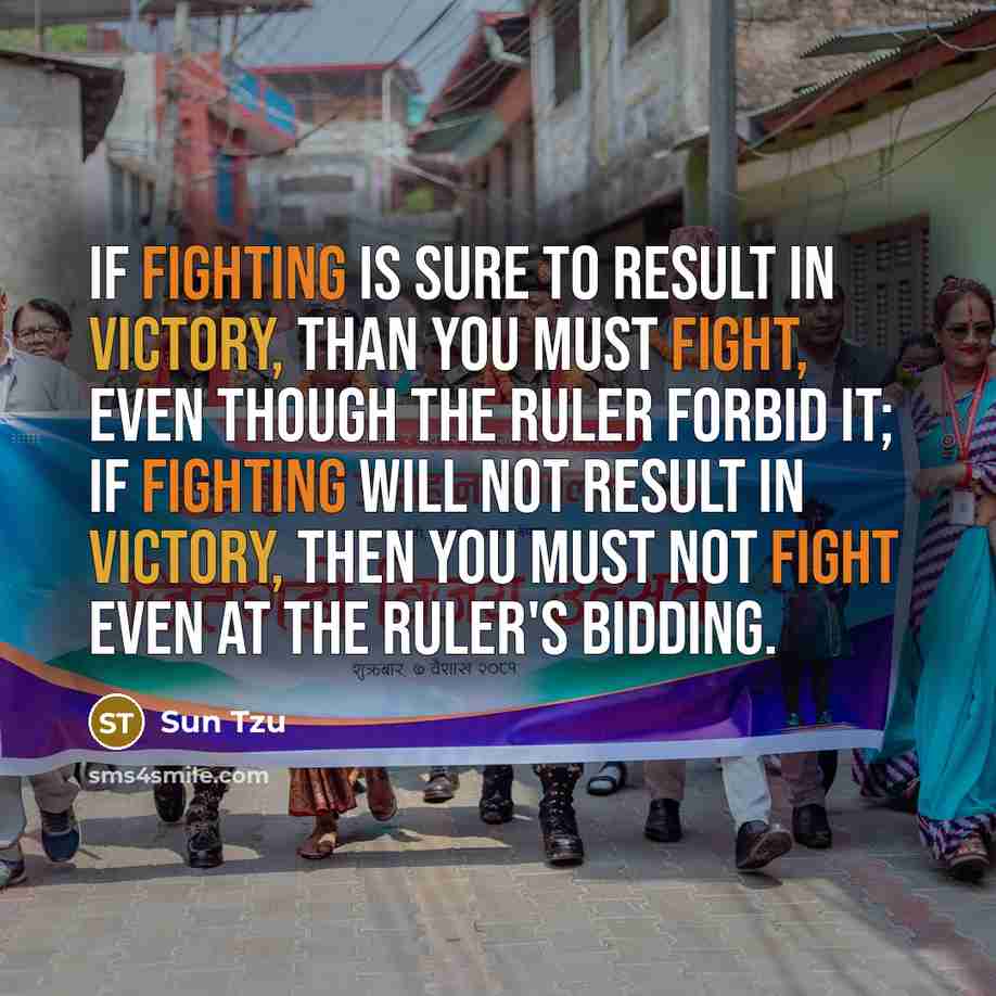 “If fighting is sure to result in victory, than you must fight, even though the ruler forbid it; if fighting will not result in victory, then you must not fight even at the ruler's bidding.” quote by Sun Tzu