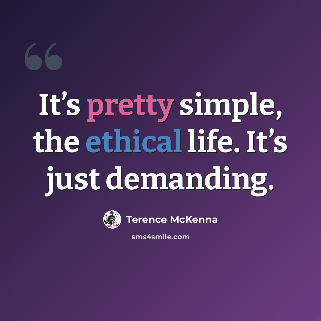 “It’s pretty simple, the ethical life. It’s just demanding.” quote by Terence McKenna