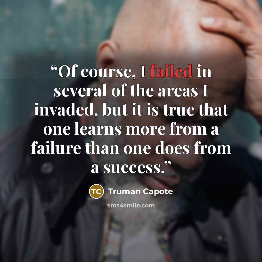 “Of course, I failed in several of the areas I invaded, but it is true that one learns more from a failure than one does from a success.” quote by Truman Capote