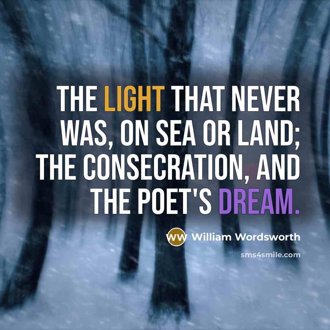 “The light that never was, on sea or land; The consecration, and the Poet's dream.” quote by William Wordsworth