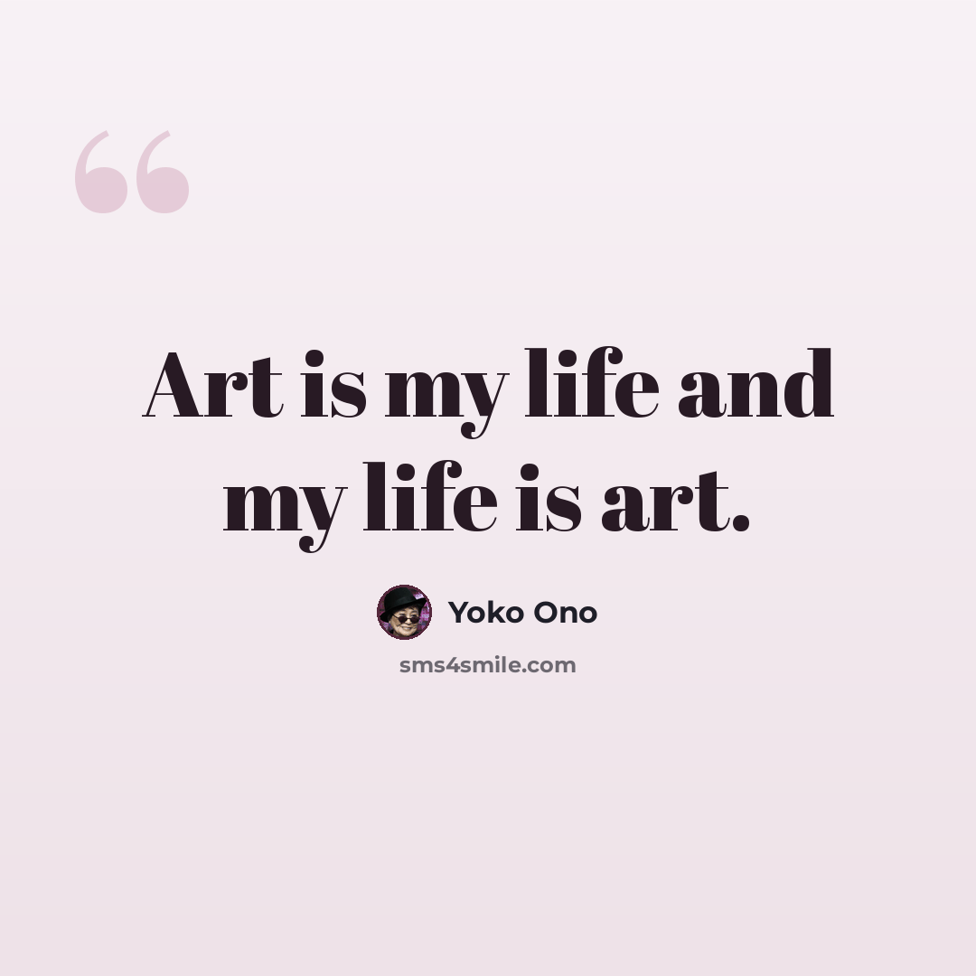 “Art is my life and my life is art.” quote by Yoko Ono