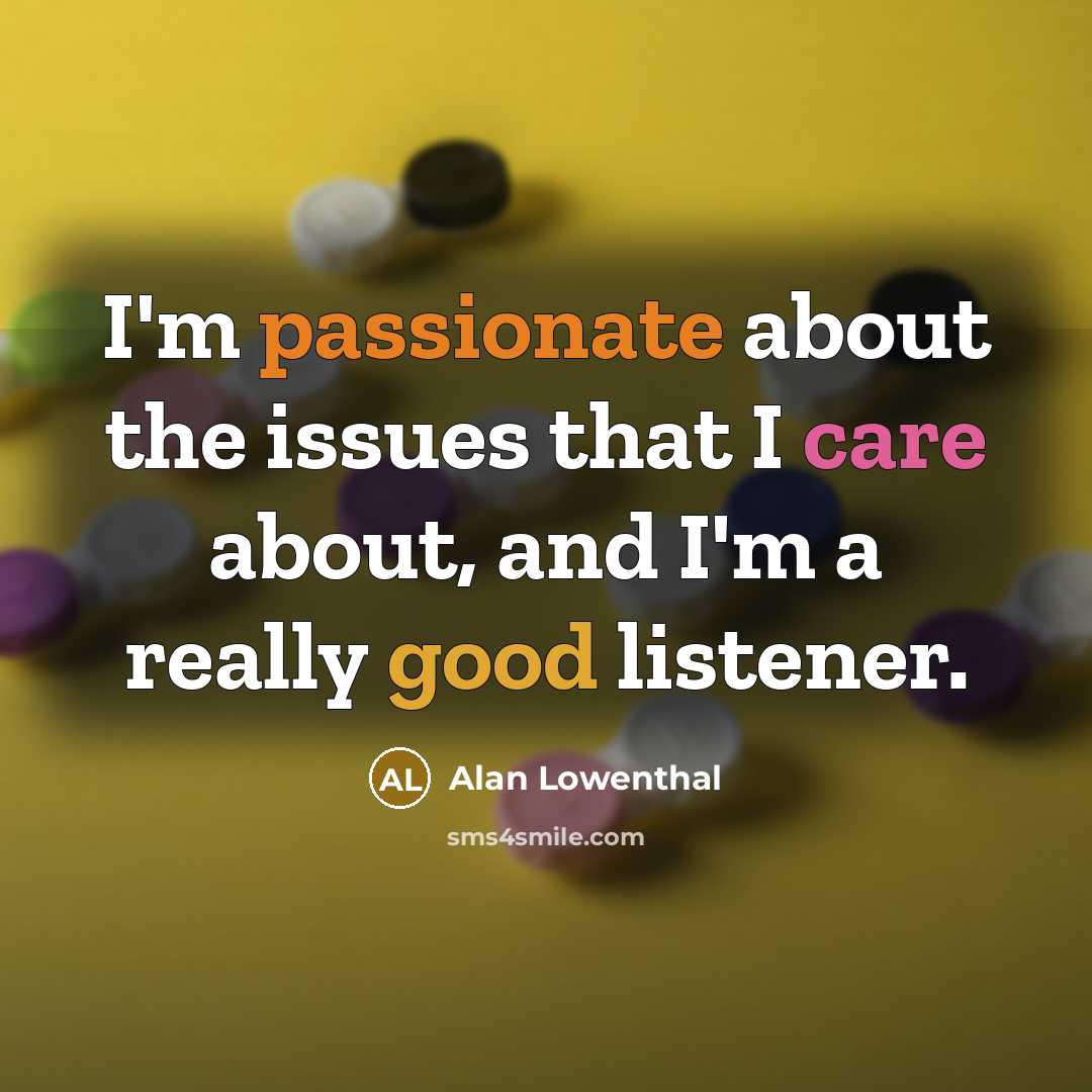 “I'm passionate about the issues that I care about, and I'm a really good listener.” quote by Alan Lowenthal