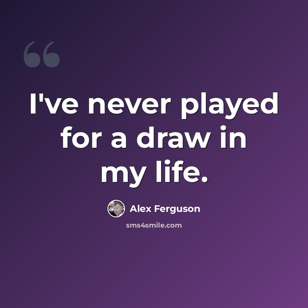 “I've never played for a draw in my life.” quote by Alex Ferguson