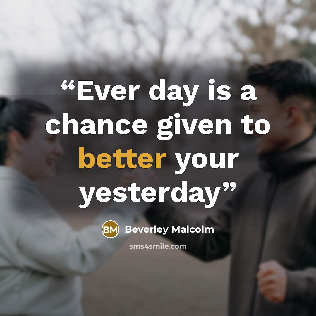 “Ever day is a chance given to better your yesterday” quote by Beverley Malcolm