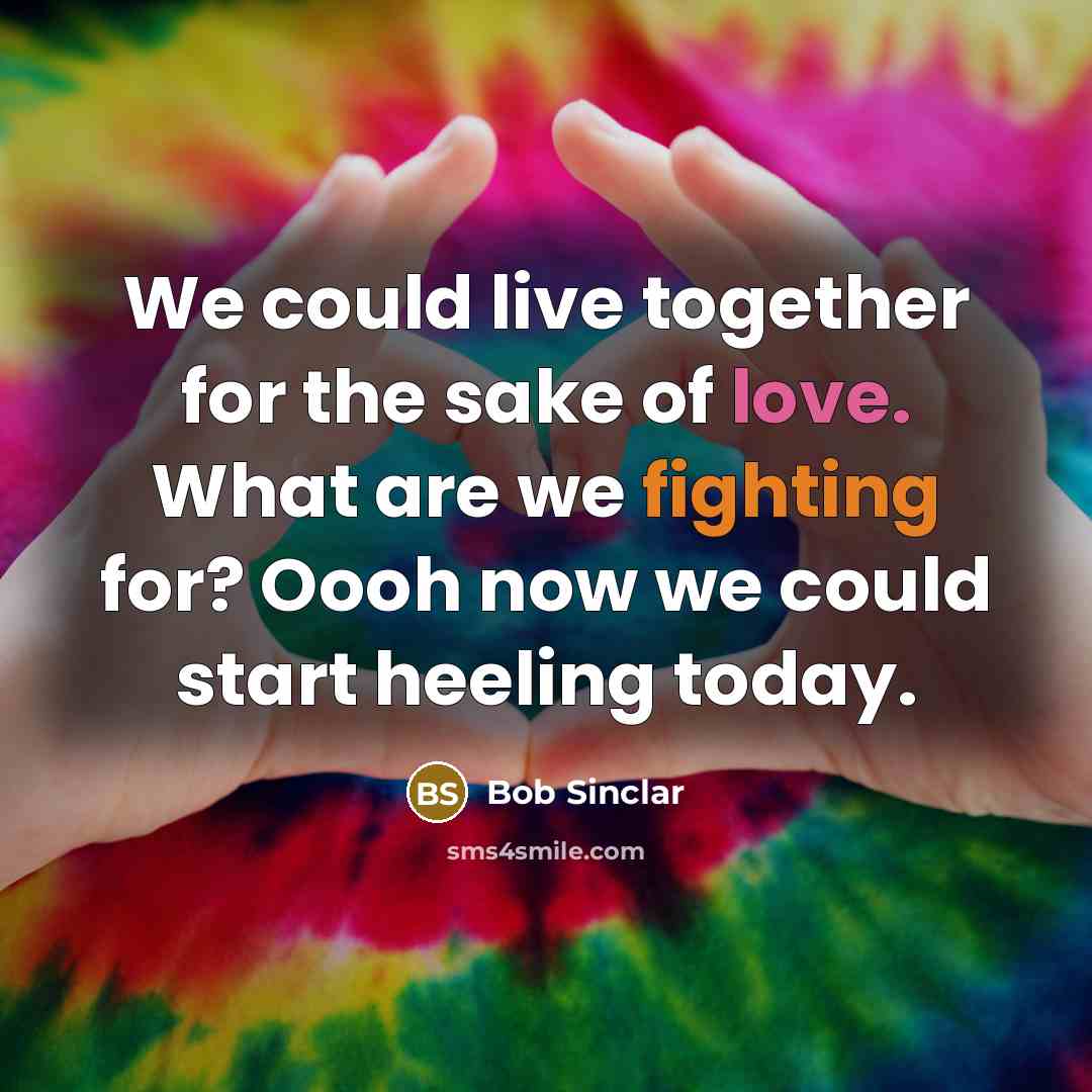 “We could live together for the sake of love. What are we fighting for? Oooh now we could start heeling today.” quote by Bob Sinclar
