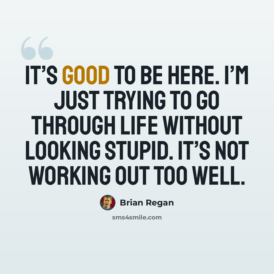 “It’s good to be here. I’m just trying to go through life without looking stupid. It’s not working out too well.” quote by Brian Regan