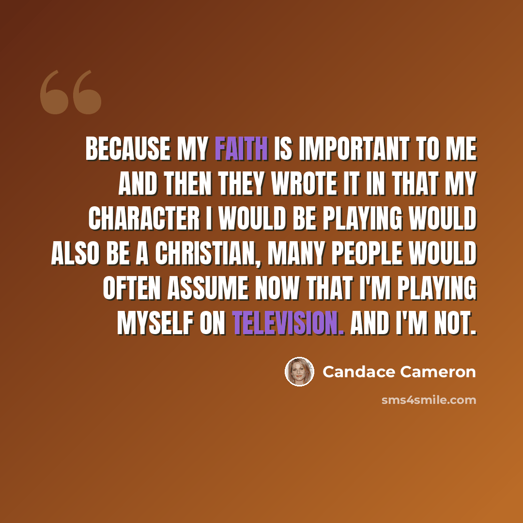 “Because my faith is important to me and then they wrote it in that my character I would be playing would also be a Christian, many people would often assume now that I'm playing myself on television. And I'm not.” quote by Candace Cameron