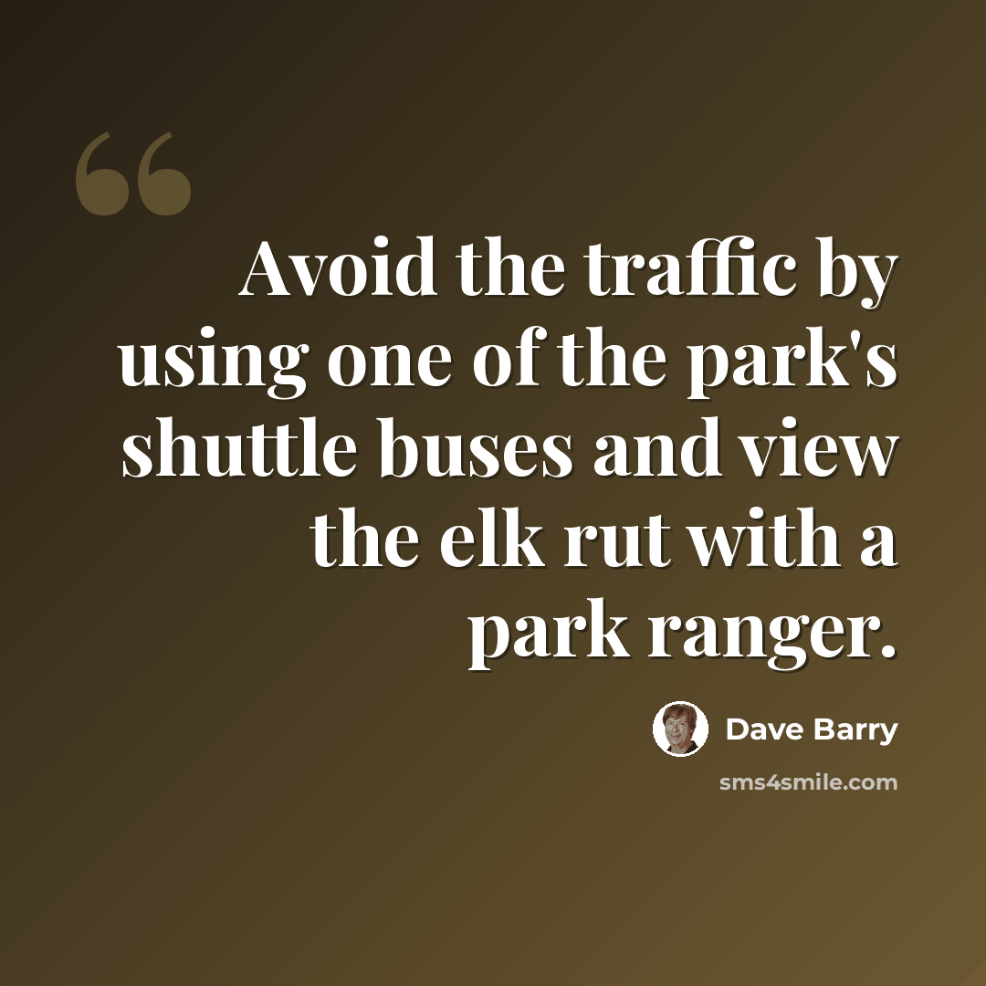 “Avoid the traffic by using one of the park's shuttle buses and view the elk rut with a park ranger.” quote by Dave Barry