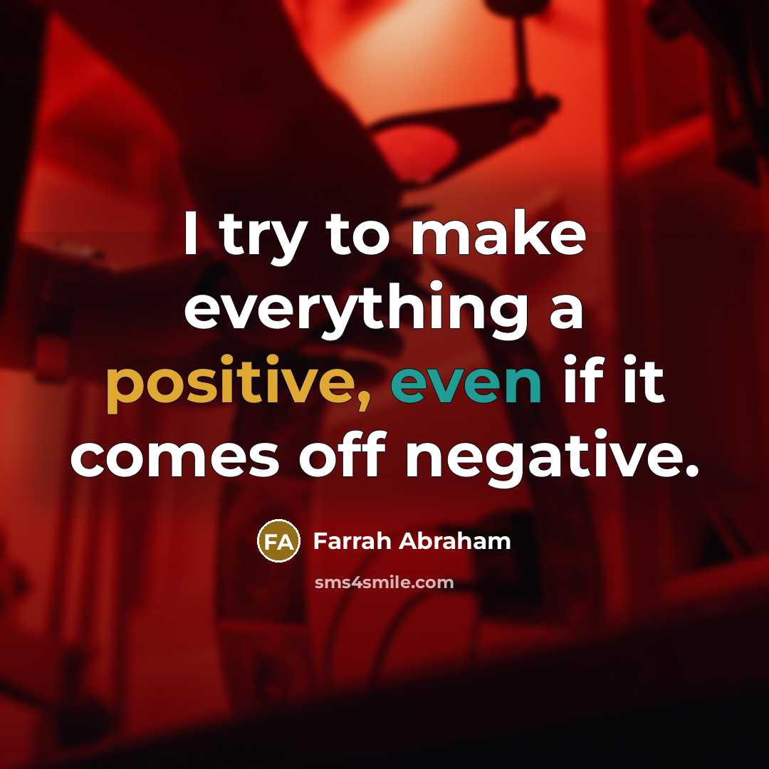 “I try to make everything a positive, even if it comes off negative.” quote by Farrah Abraham