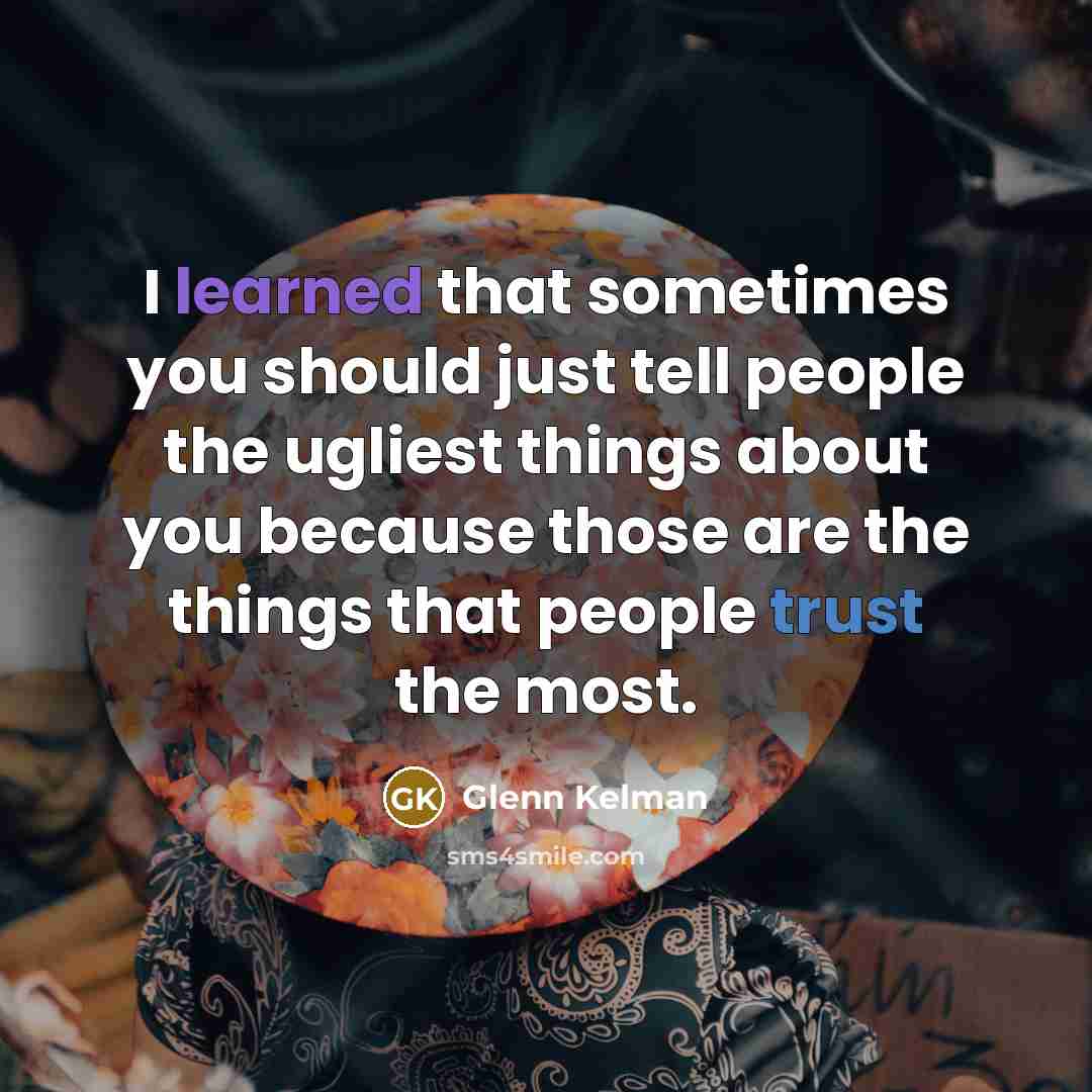 “I learned that sometimes you should just tell people the ugliest things about you because those are the things that people trust the most.” quote by Glenn Kelman