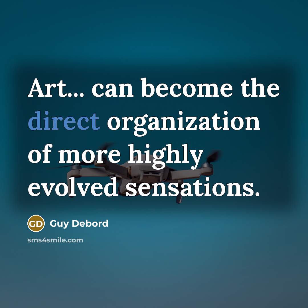 “Art... can become the direct organization of more highly evolved sensations.” quote by Guy Debord