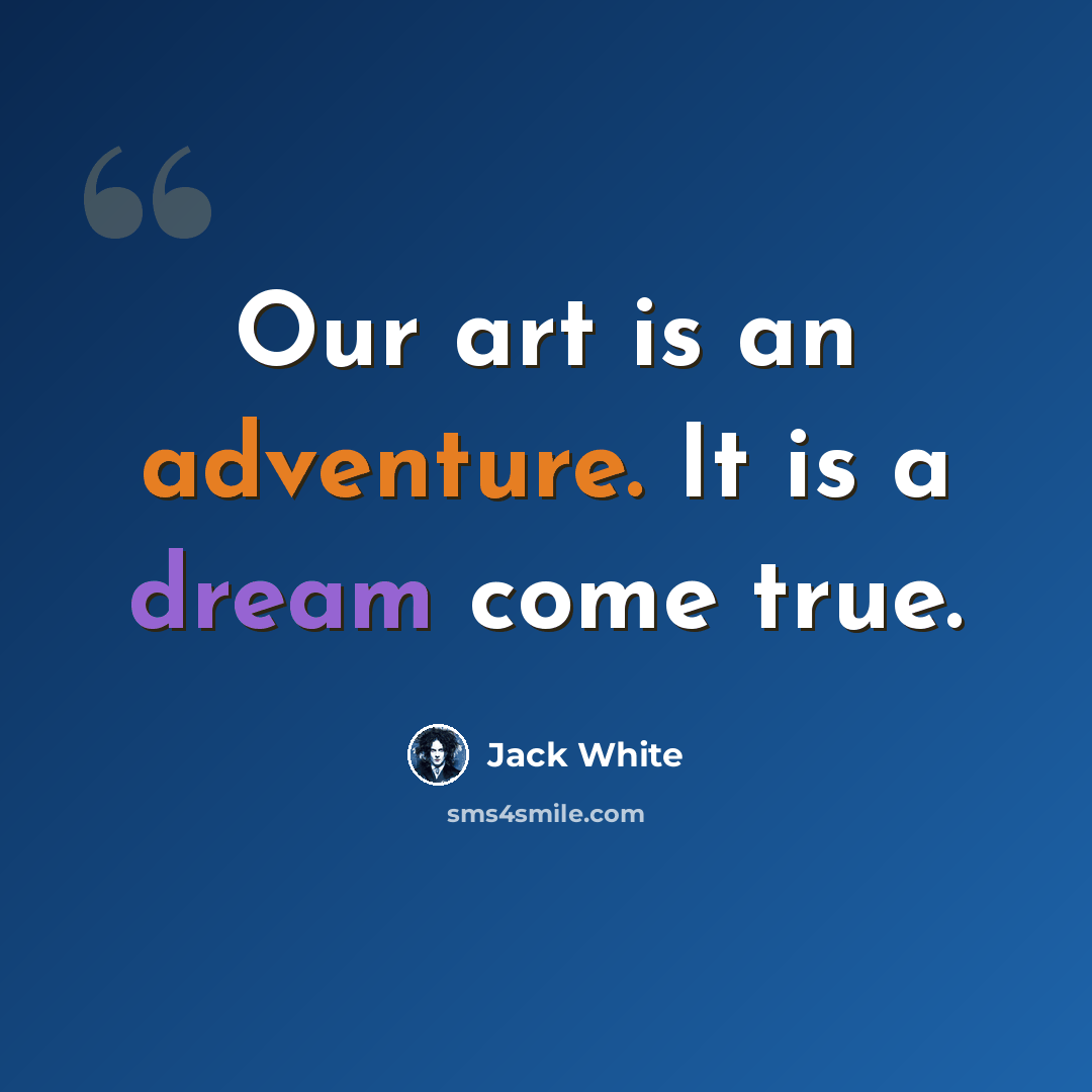 “Our art is an adventure. It is a dream come true.” quote by Jack White