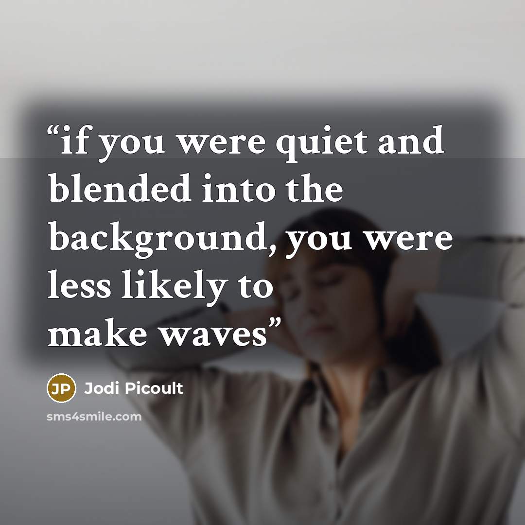 “if you were quiet and blended into the background, you were less likely to make waves” quote by Jodi Picoult