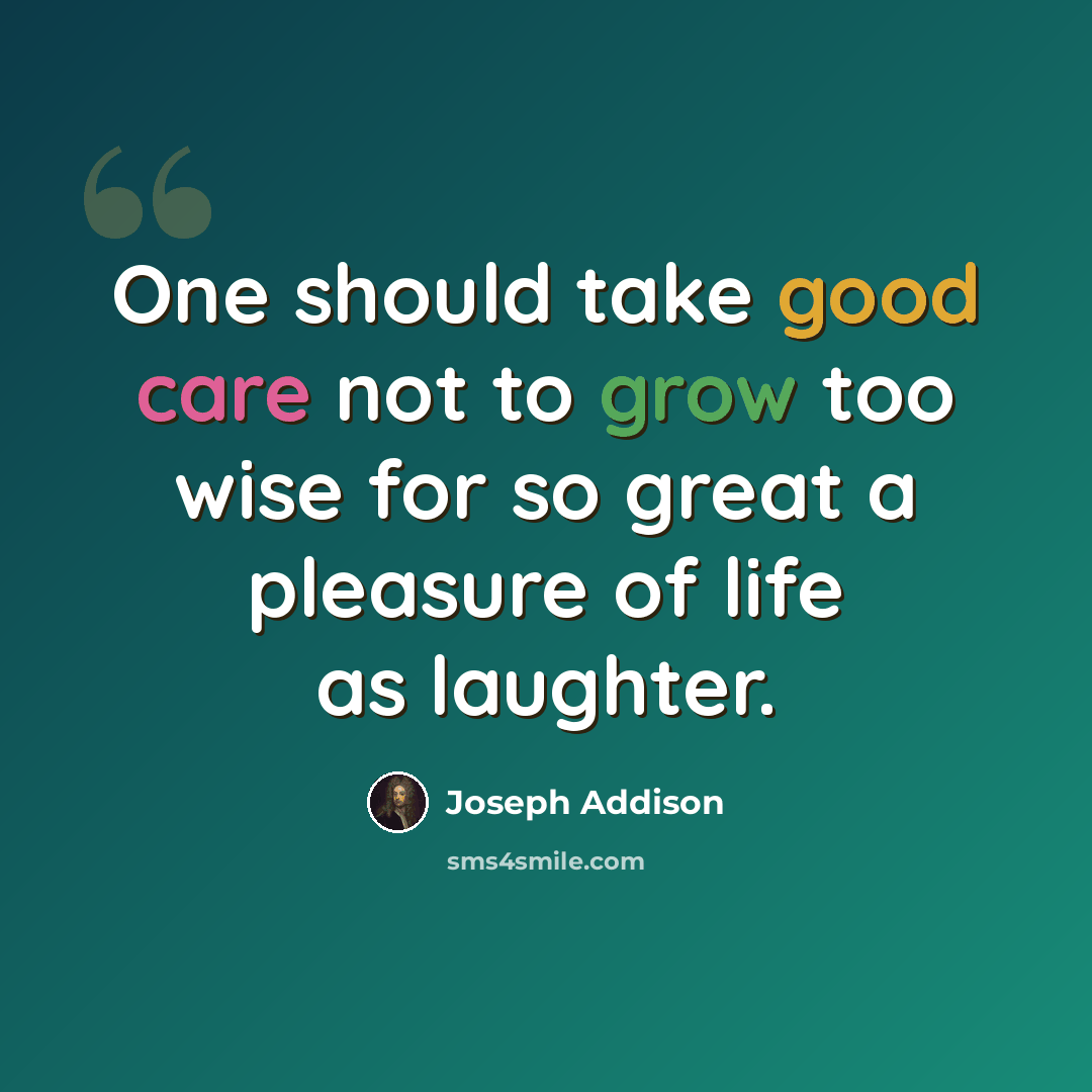 “One should take good care not to grow too wise for so great a pleasure of life as laughter.” quote by Joseph Addison