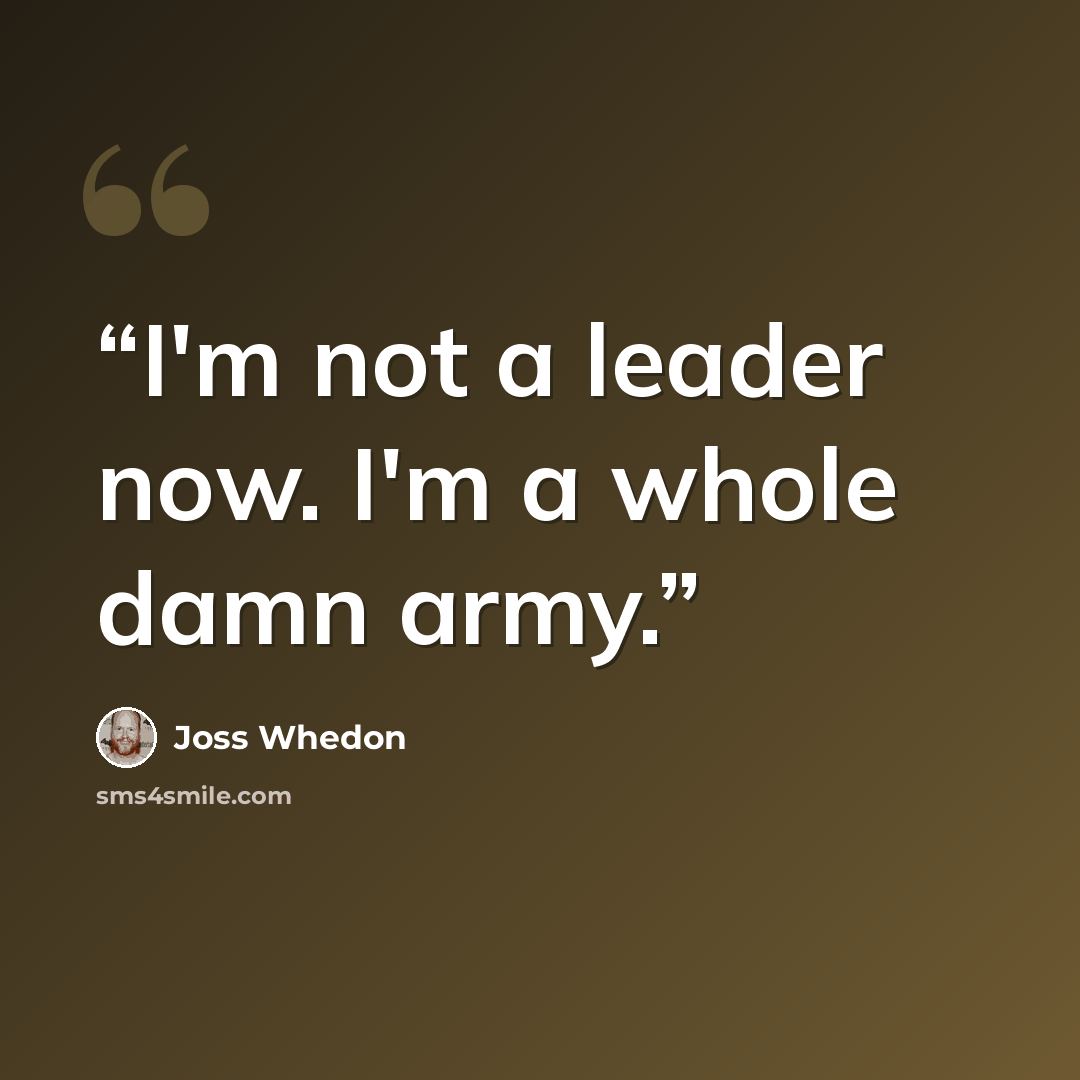 “I'm not a leader now. I'm a whole damn army.” quote by Joss Whedon