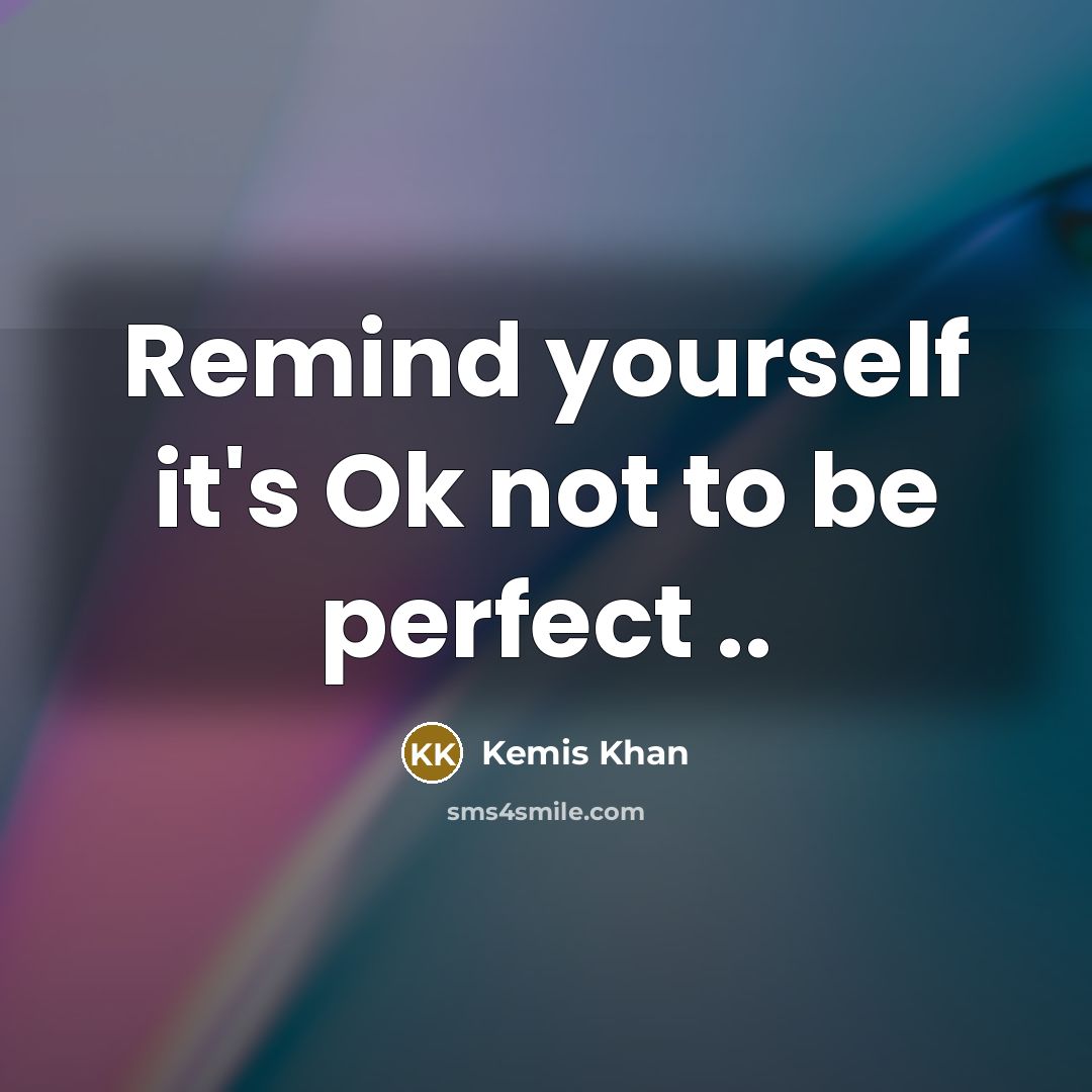 “Remind yourself it's Ok not to be perfect ..” quote by Kemis Khan