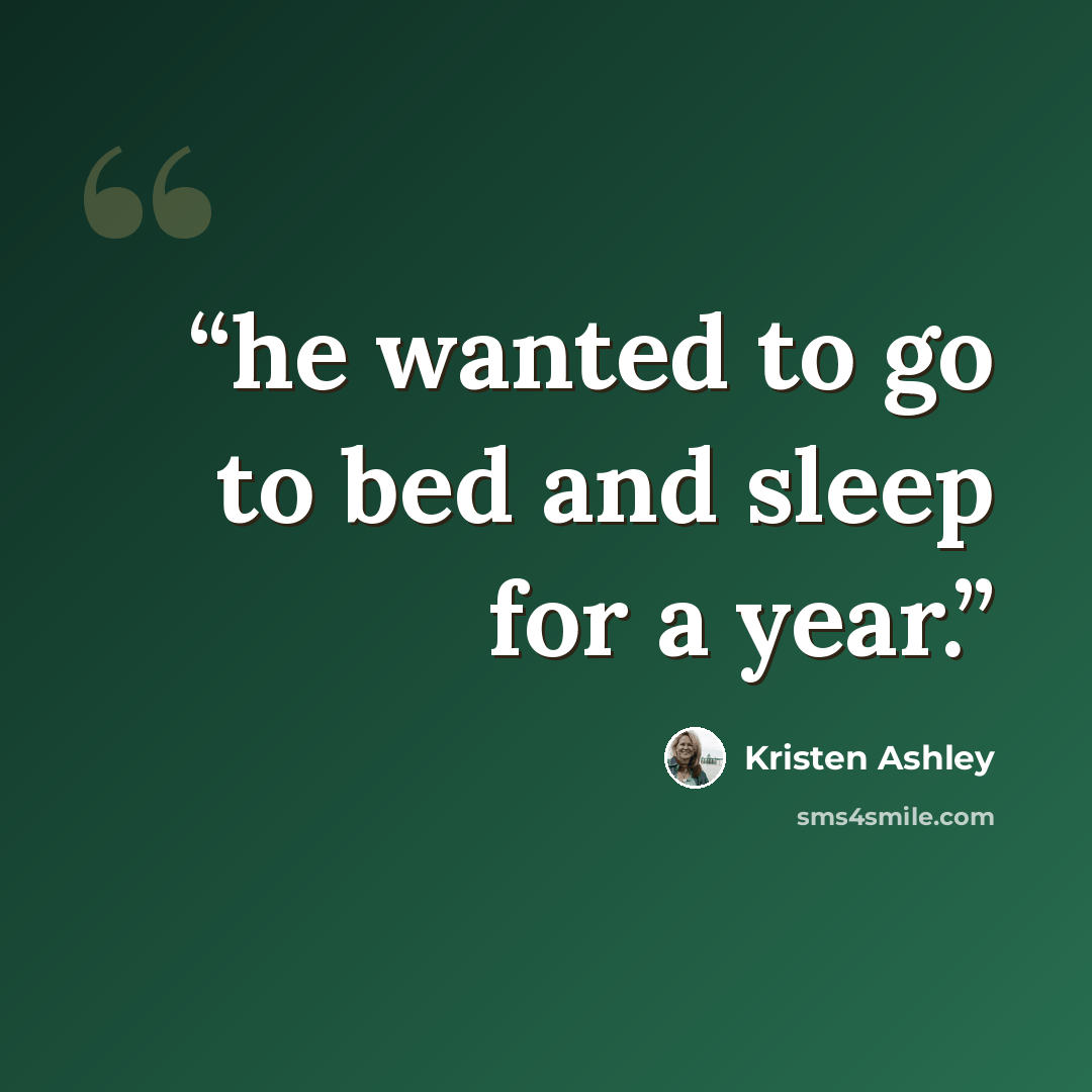 “he wanted to go to bed and sleep for a year.” quote by Kristen Ashley