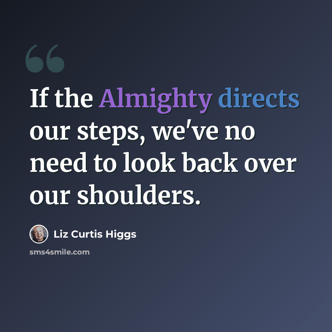 “If the Almighty directs our steps, we've no need to look back over our shoulders.” quote by Liz Curtis Higgs