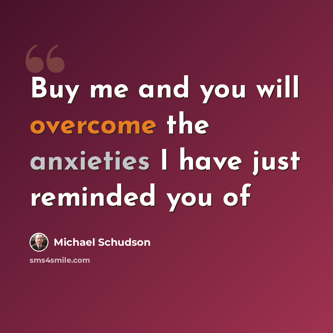 “Buy me and you will overcome the anxieties I have just reminded you of” quote by Michael Schudson
