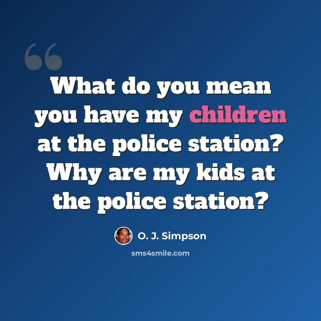 “What do you mean you have my children at the police station? Why are my kids at the police station?” quote by O. J. Simpson