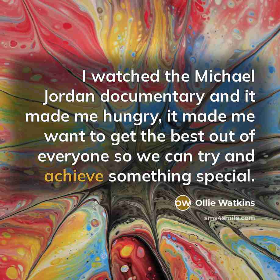 “I watched the Michael Jordan documentary and it made me hungry, it made me want to get the best out of everyone so we can try and achieve something special.” quote by Ollie Watkins