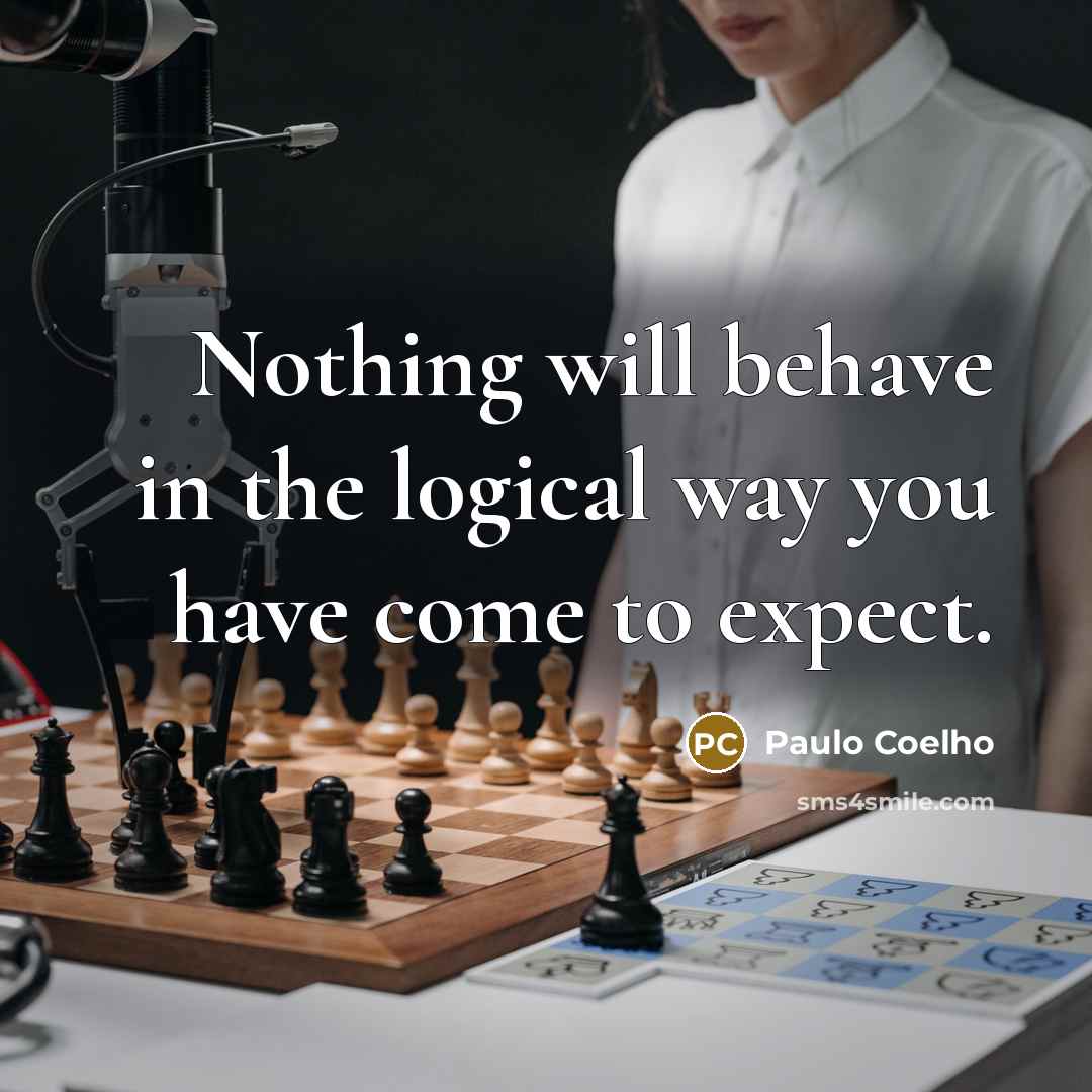 “Nothing will behave in the logical way you have come to expect.” quote by Paulo Coelho