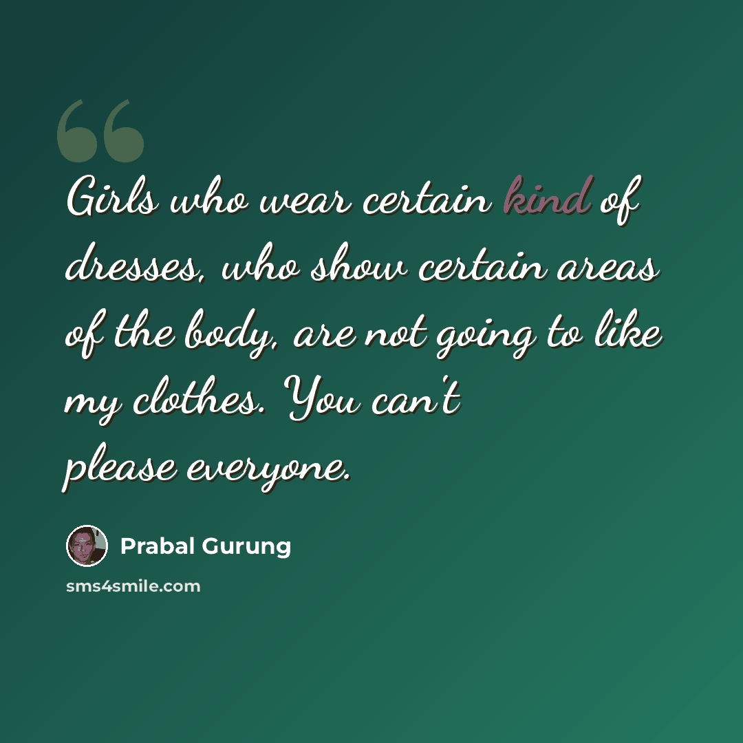 “Girls who wear certain kind of dresses, who show certain areas of the body, are not going to like my clothes. You can't please everyone.” quote by Prabal Gurung