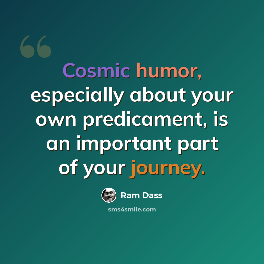 “Cosmic humor, especially about your own predicament, is an important part of your journey.” quote by Ram Dass