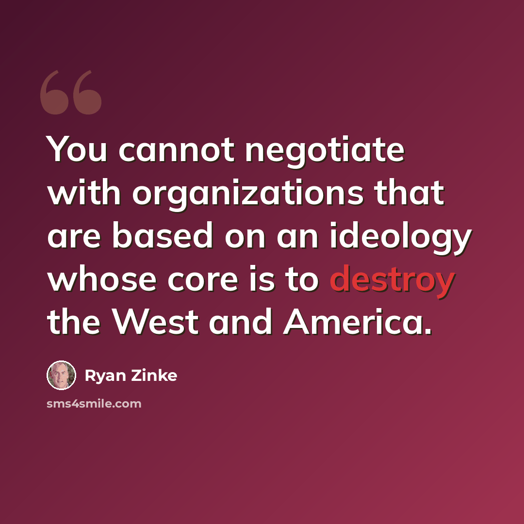 “You cannot negotiate with organizations that are based on an ideology whose core is to destroy the West and America.” quote by Ryan Zinke