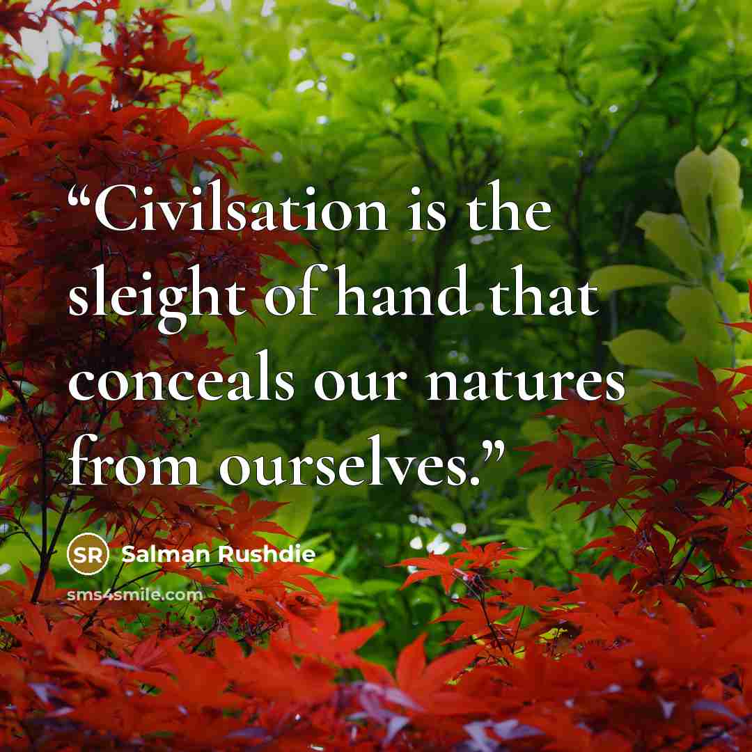 “Civilsation is the sleight of hand that conceals our natures from ourselves.” quote by Salman Rushdie