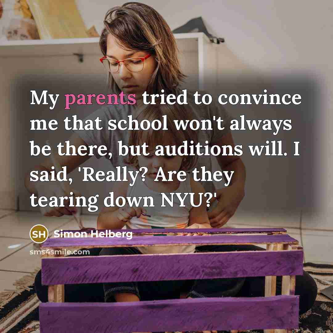 “My parents tried to convince me that school won't always be there, but auditions will. I said, 'Really? Are they tearing down NYU?'” quote by Simon Helberg