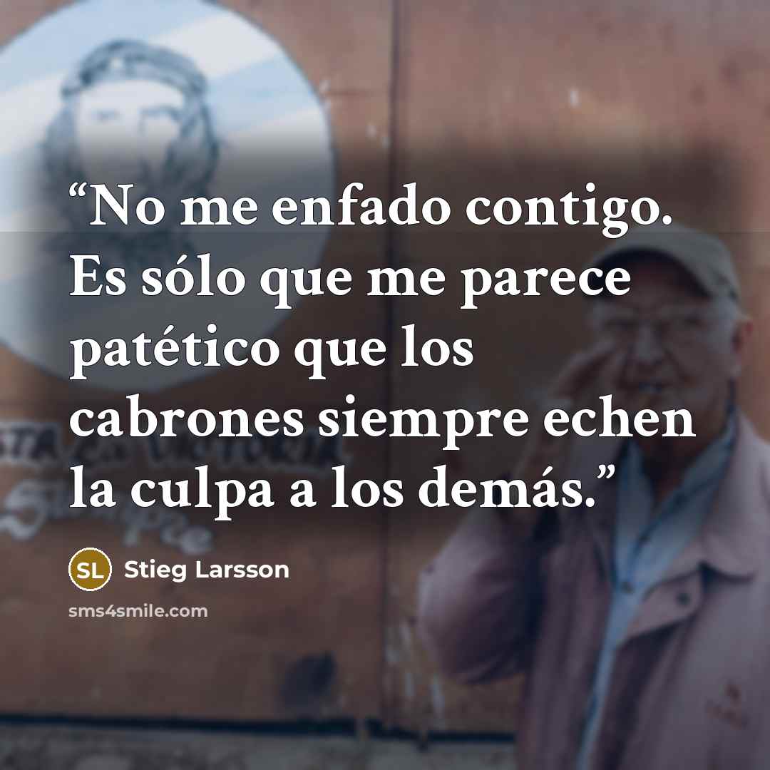 “No me enfado contigo. Es sólo que me parece patético que los cabrones siempre echen la culpa a los demás.” quote by Stieg Larsson