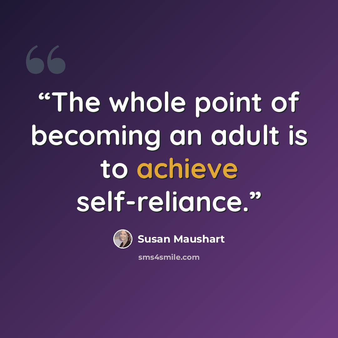 “The whole point of becoming an adult is to achieve self-reliance.” quote by Susan Maushart