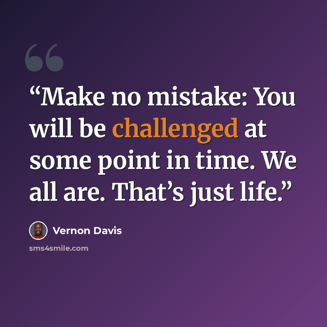 “Make no mistake: You will be challenged at some point in time. We all are. That’s just life.” quote by Vernon Davis