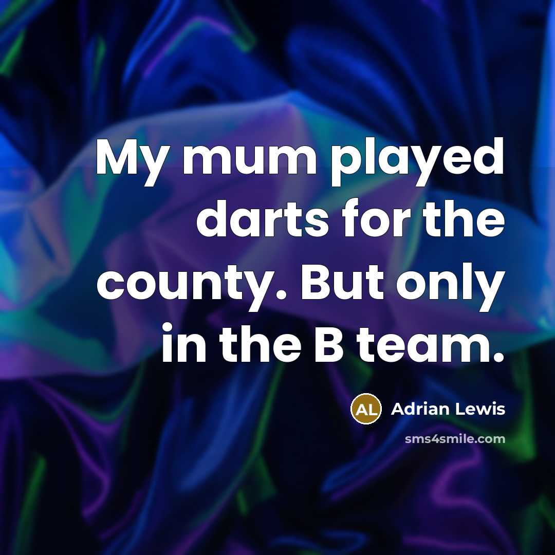 “My mum played darts for the county. But only in the B team.” quote by Adrian Lewis