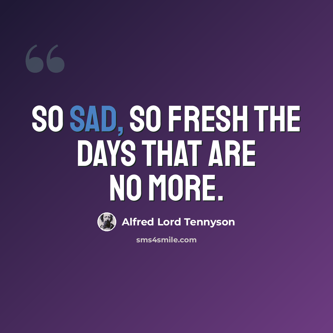 “So sad, so fresh the days that are no more.” quote by Alfred Lord Tennyson