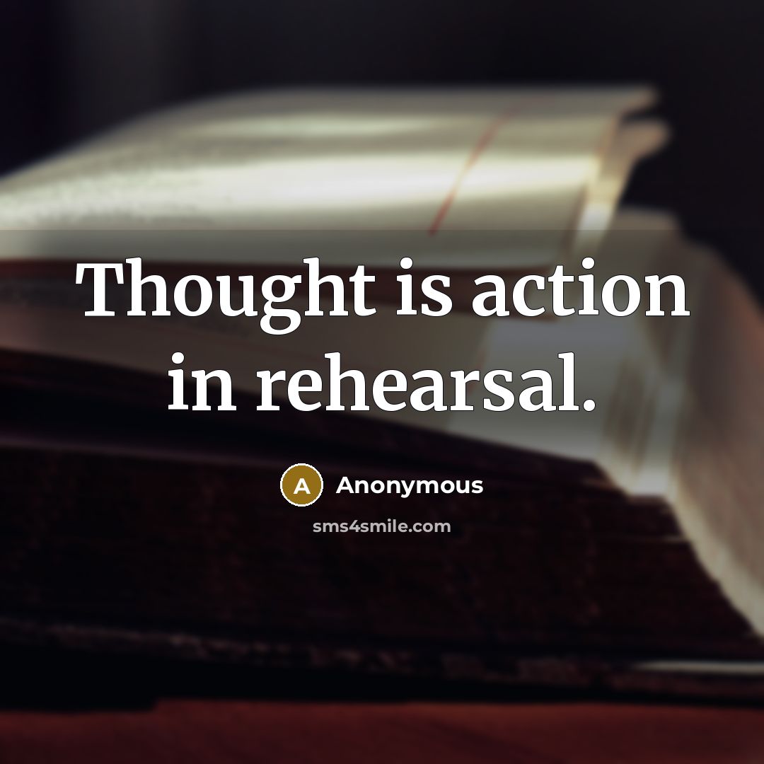 “Thought is action in rehearsal.” quote by Anonymous