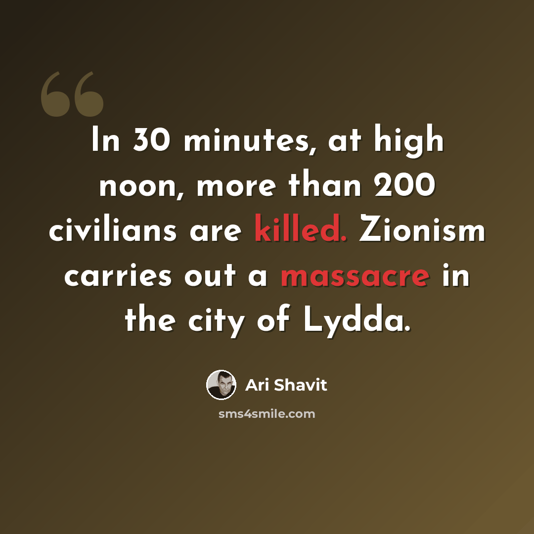 “In 30 minutes, at high noon, more than 200 civilians are killed. Zionism carries out a massacre in the city of Lydda.” quote by Ari Shavit