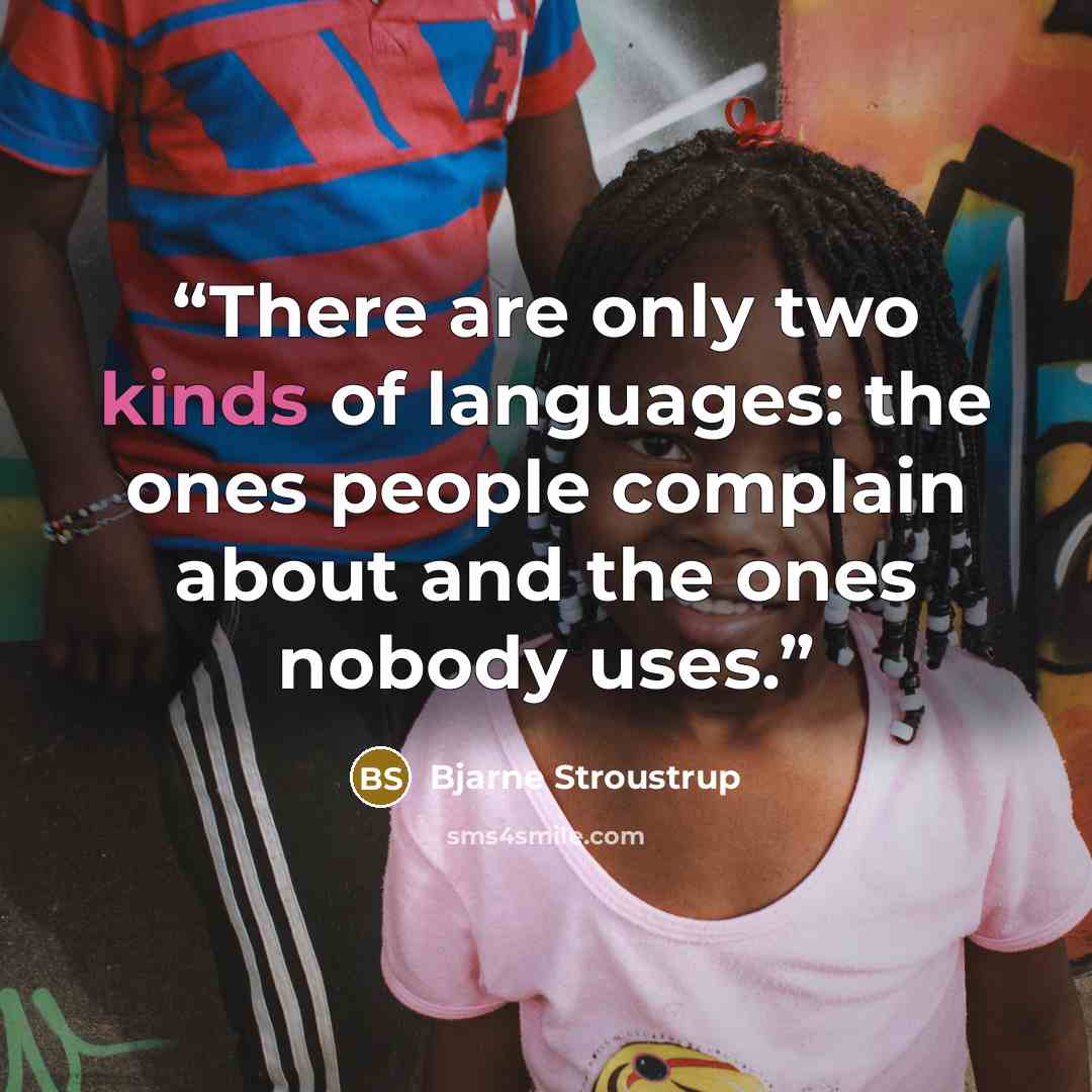 “There are only two kinds of languages: the ones people complain about and the ones nobody uses.” quote by Bjarne Stroustrup