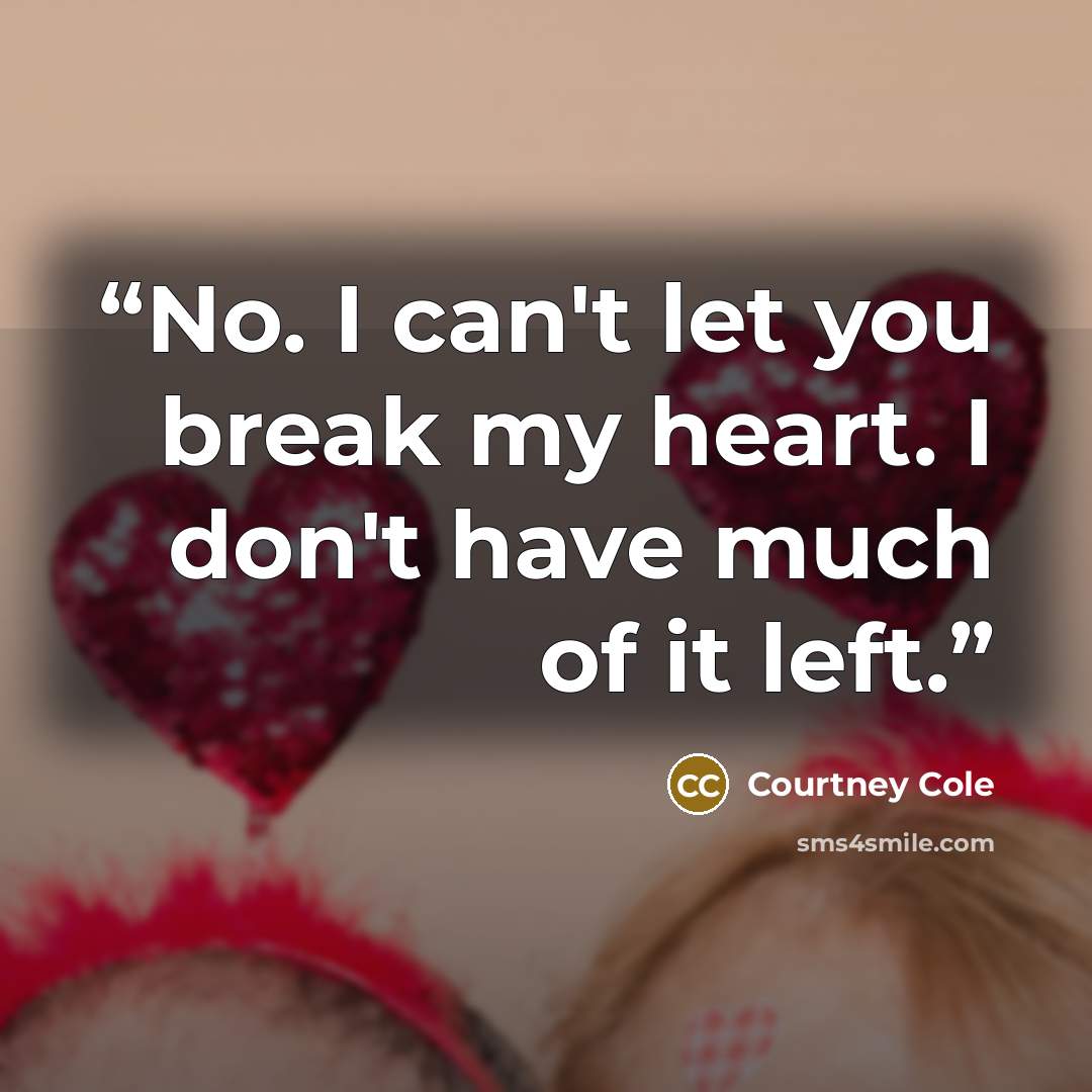 “No. I can't let you break my heart. I don't have much of it left.” quote by Courtney Cole