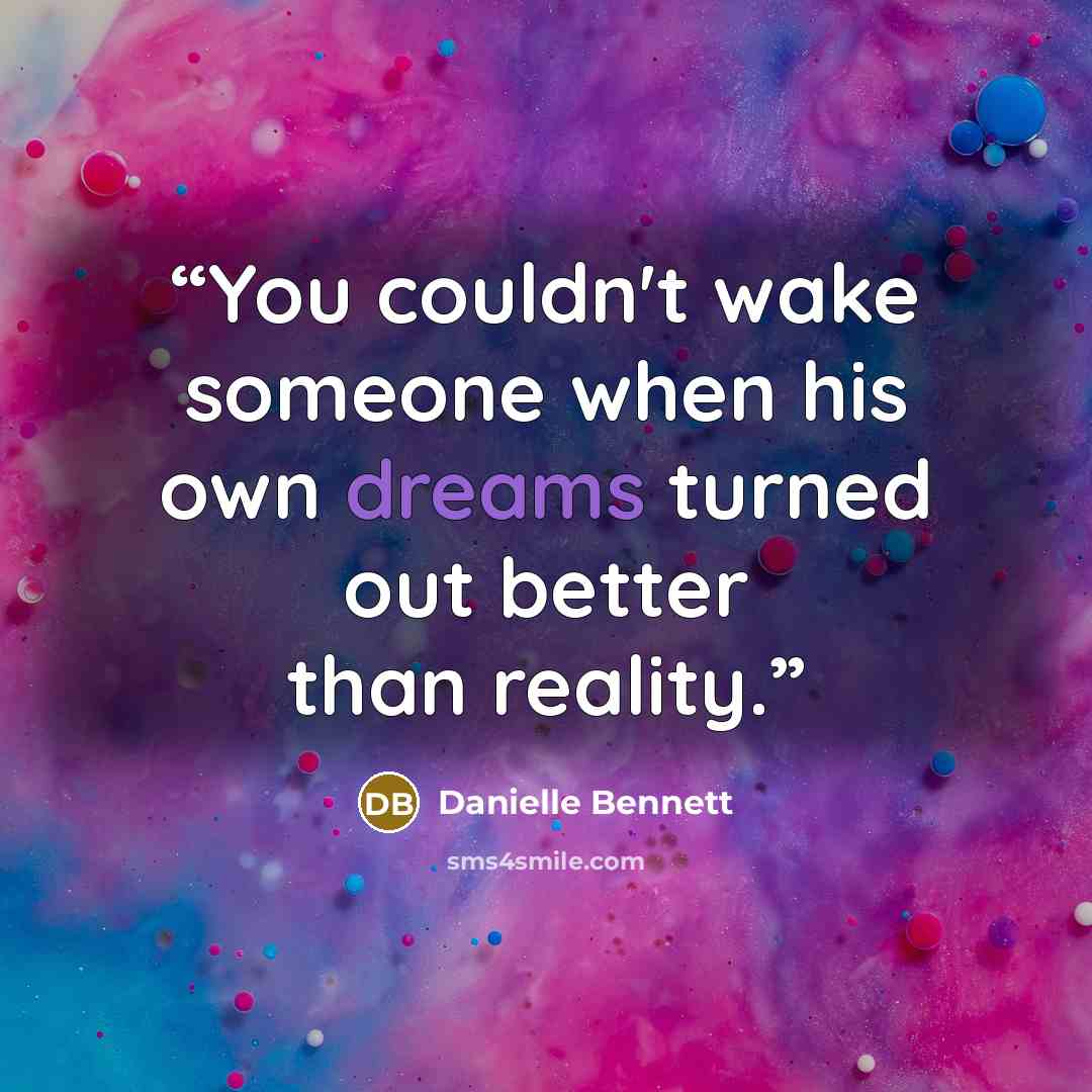 “You couldn't wake someone when his own dreams turned out better than reality.” quote by Danielle Bennett