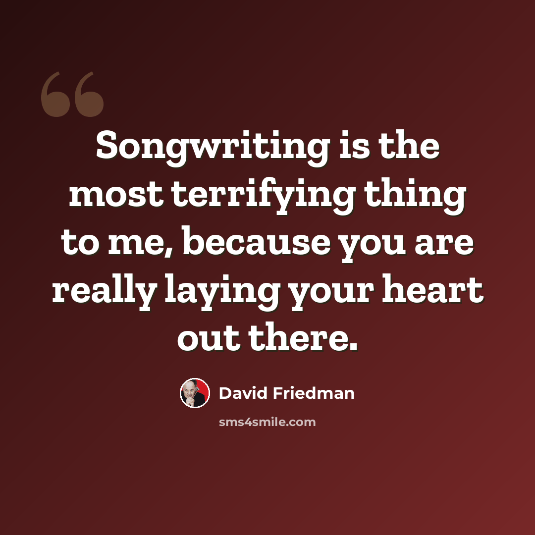 “Songwriting is the most terrifying thing to me, because you are really laying your heart out there.” quote by David Friedman