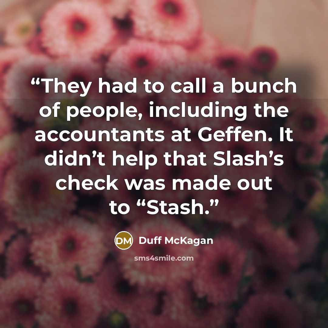 “They had to call a bunch of people, including the accountants at Geffen. It didn’t help that Slash’s check was made out to “Stash.” quote by Duff McKagan