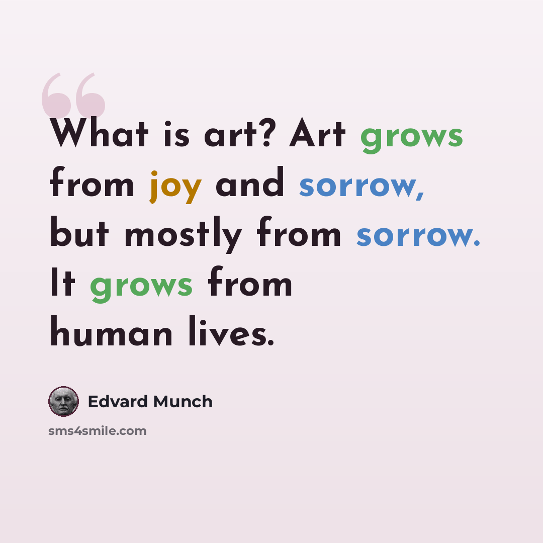 “What is art? Art grows from joy and sorrow, but mostly from sorrow. It grows from human lives.” quote by Edvard Munch