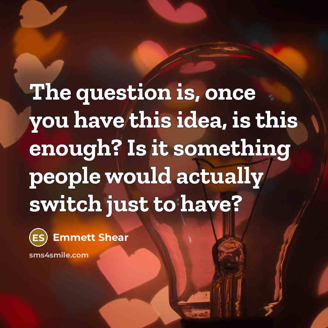 “The question is, once you have this idea, is this enough? Is it something people would actually switch just to have?” quote by Emmett Shear